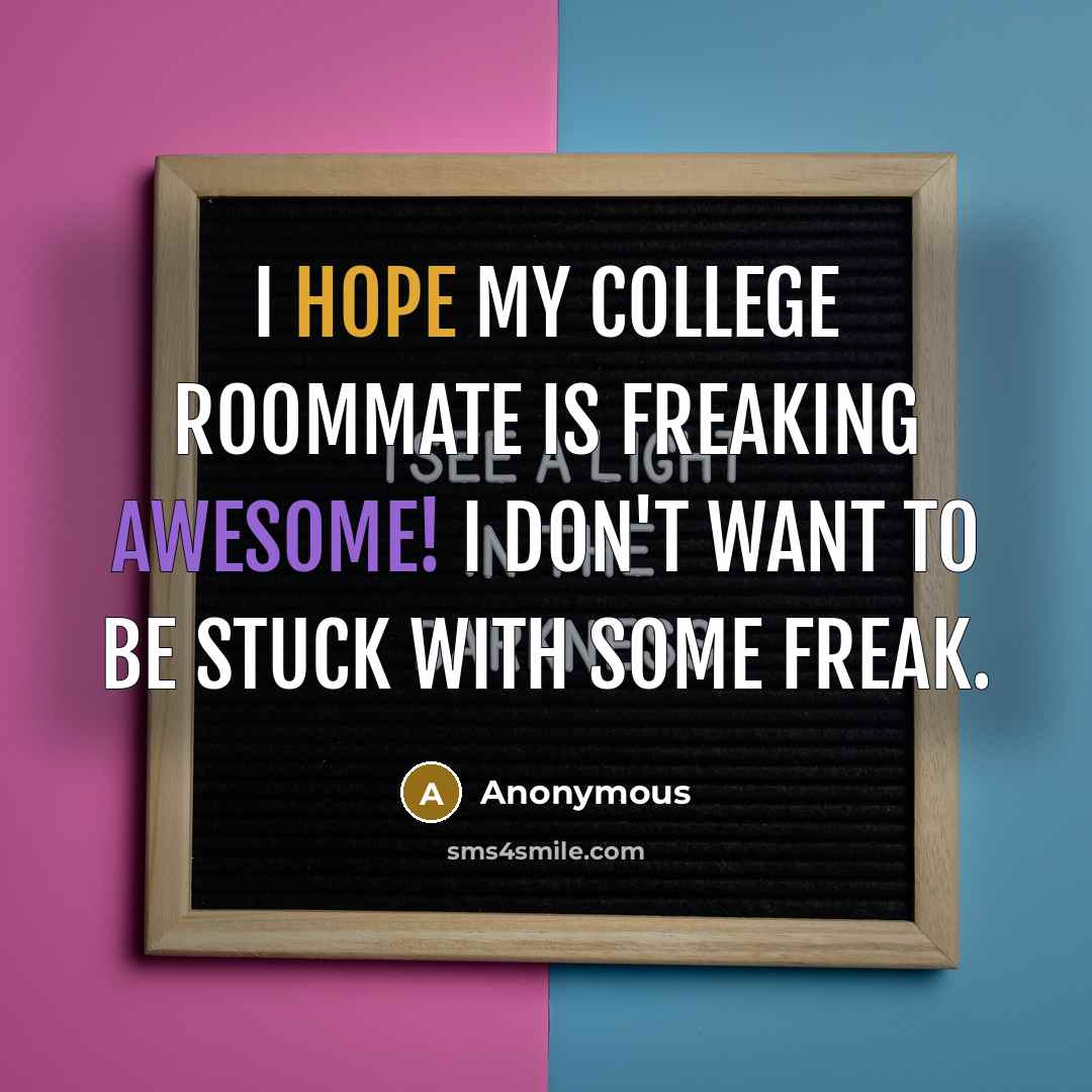 “I hope my college roommate is freaking awesome! I don't want to be stuck with some freak.” quote by Anonymous