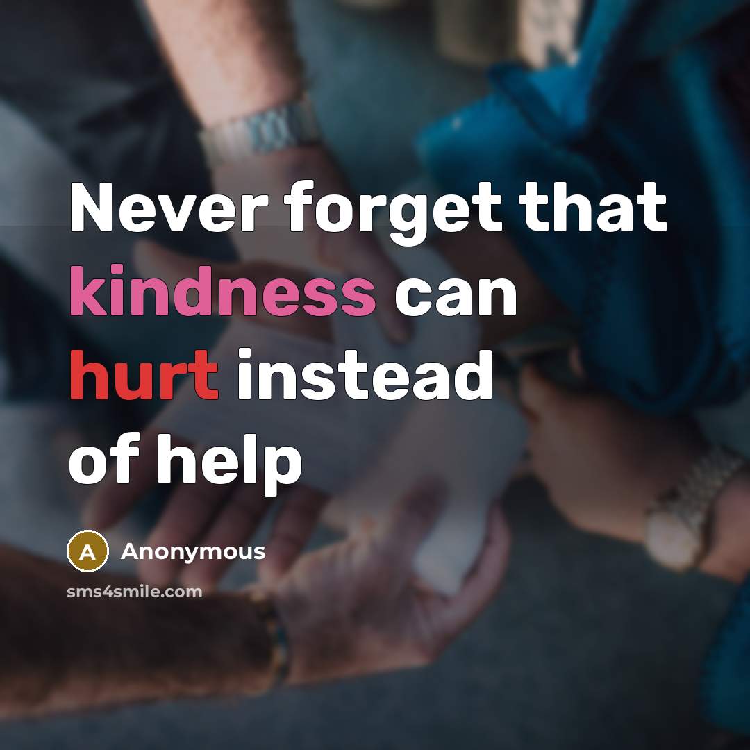 “Never forget that kindness can hurt instead of help” quote by Anonymous