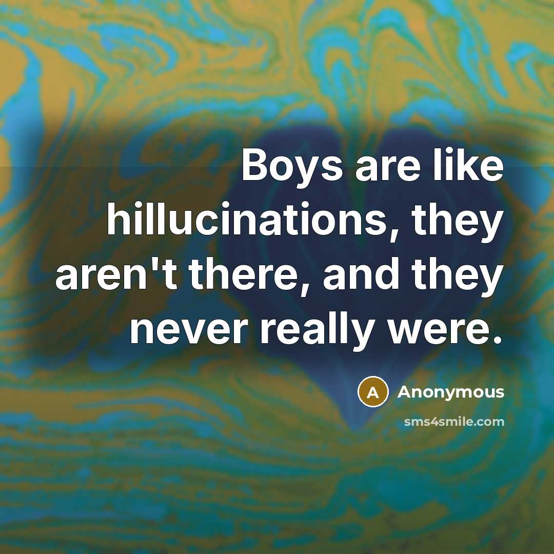 “Boys are like hillucinations, they aren't there, and they never…” quote by Anonymous