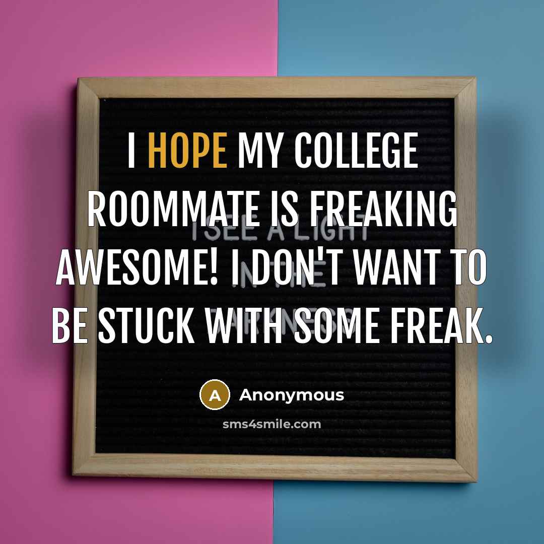 “I hope my college roommate is freaking awesome! I don't want to be stuck with some freak.” quote by Anonymous