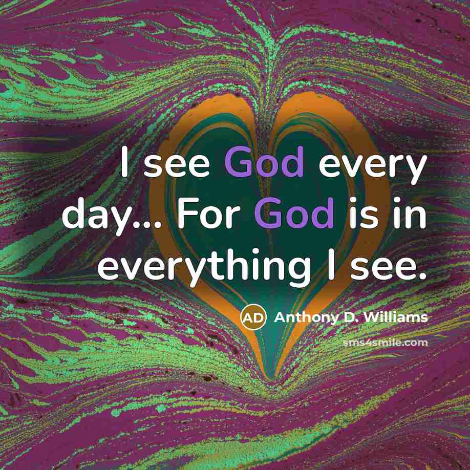 “I see God every day... For God is in everything…” quote by Anthony D. Williams