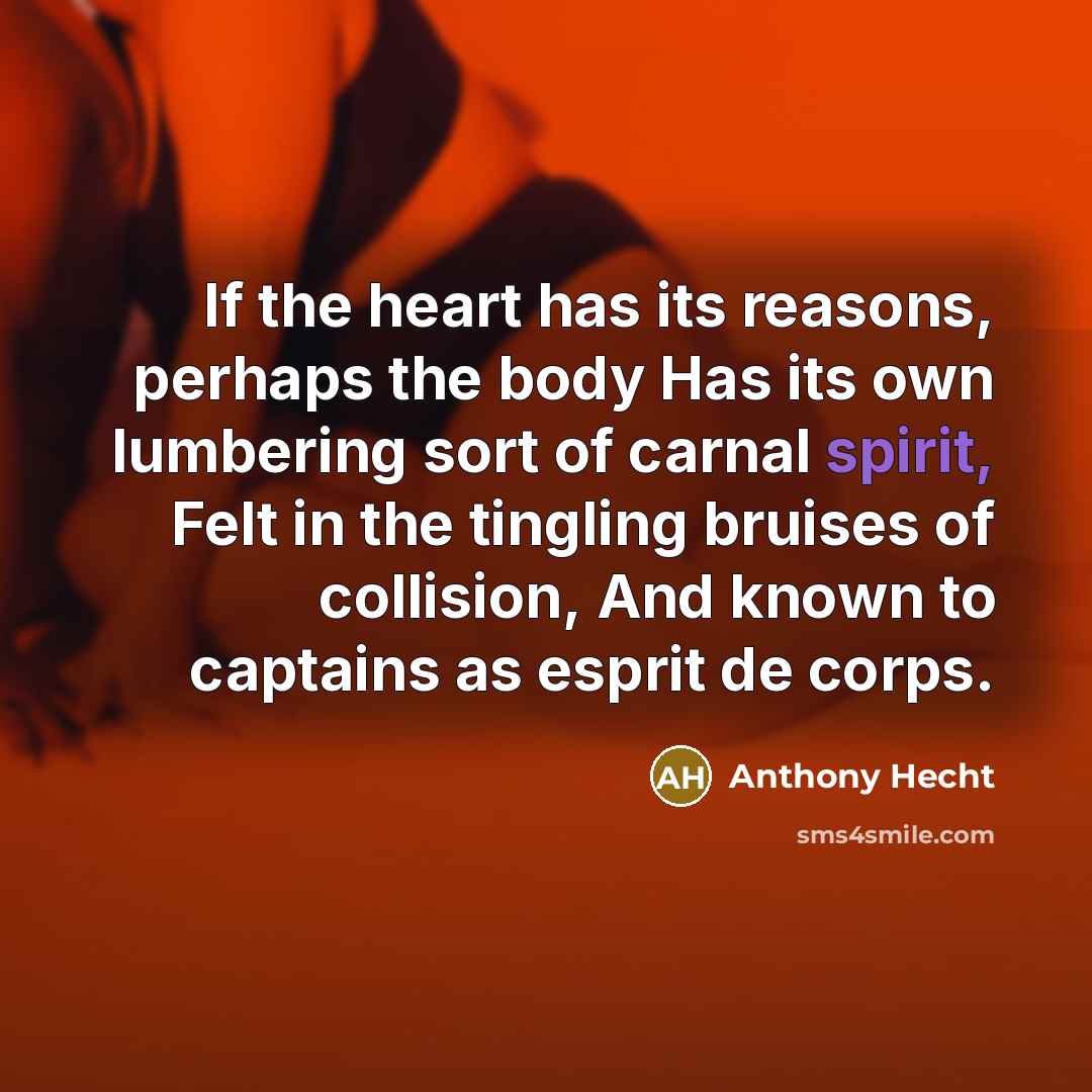 “If the heart has its reasons, perhaps the body Has…” quote by Anthony Hecht