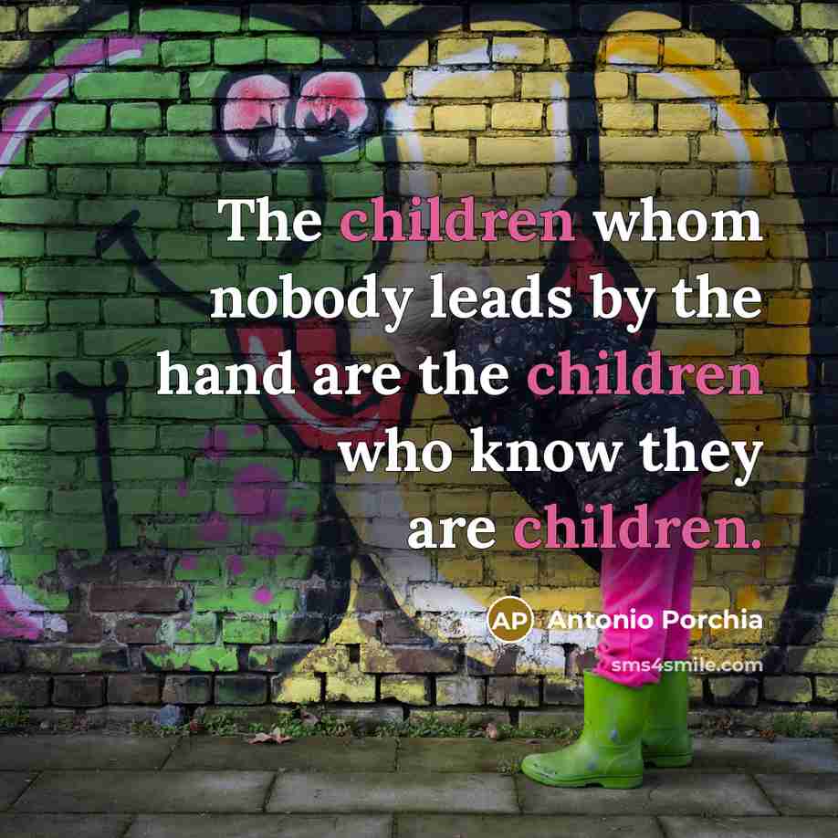 “The children whom nobody leads by the hand are the children who know they are children.” quote by Antonio Porchia