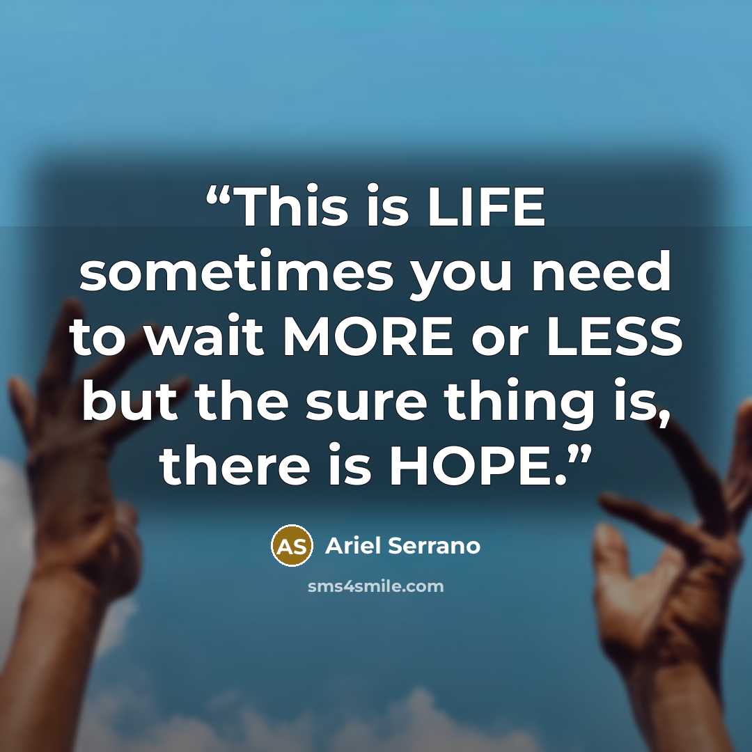 “This is LIFE sometimes you need to wait MORE or LESS but the sure thing is, there is HOPE.” quote by Ariel Serrano