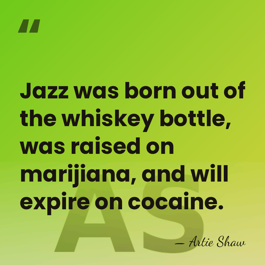 Jazz was born out of the whiskey bottle, was raised on marijiana,&hellip; - Artie Shaw