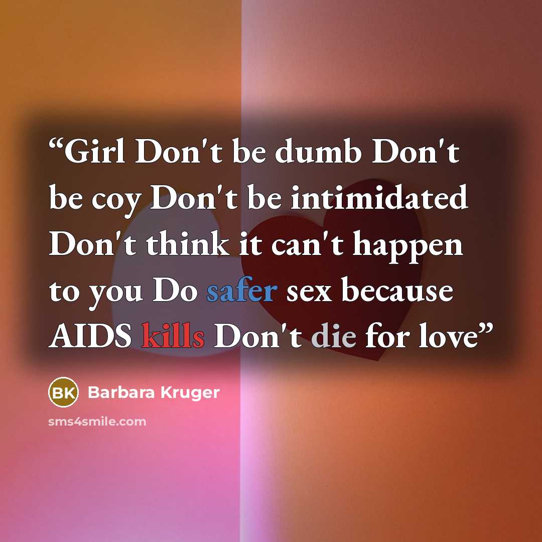 “Girl Don't be dumb Don't be coy Don't be intimidated Don't think it can't happen to you Do safer sex because AIDS kills Don't die for love” quote by Barbara Kruger