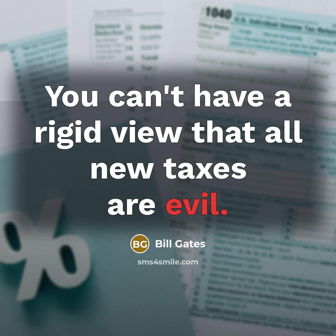 “You can't have a rigid view that all new taxes…” quote by Bill Gates