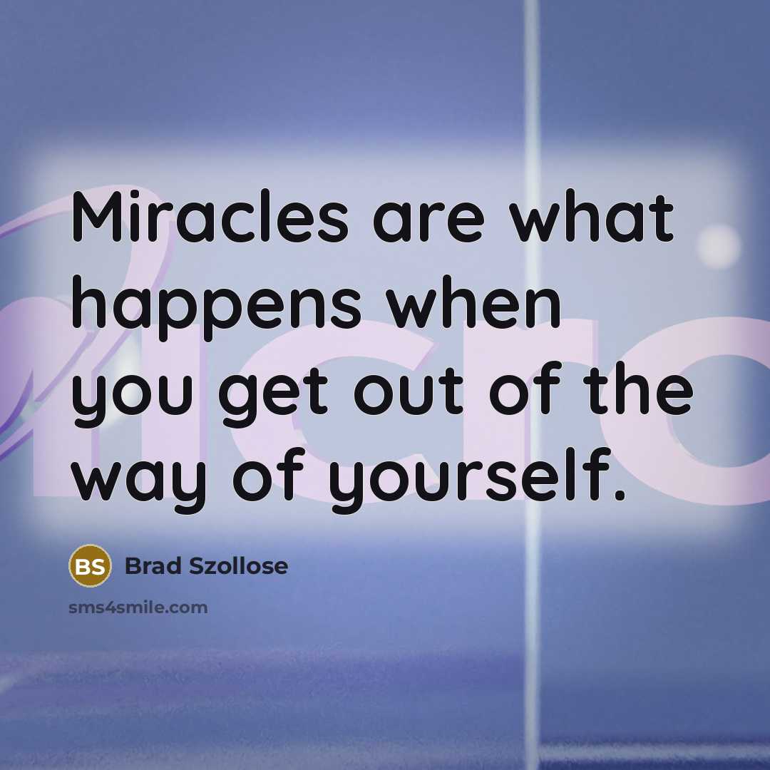 “Miracles are what happens when you get out of the…” quote by Brad Szollose