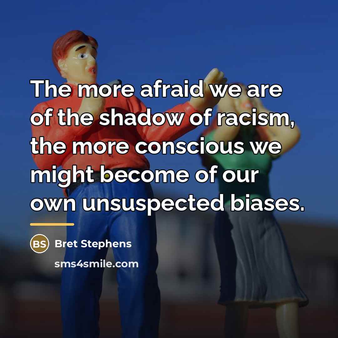 “The more afraid we are of the shadow of racism,…” quote by Bret Stephens