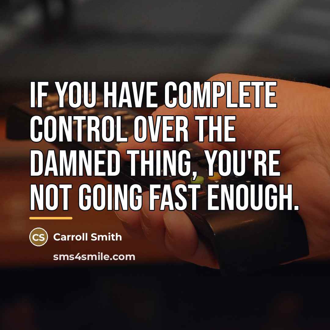 “If you have complete control over the damned thing, you're…” quote by Carroll Smith