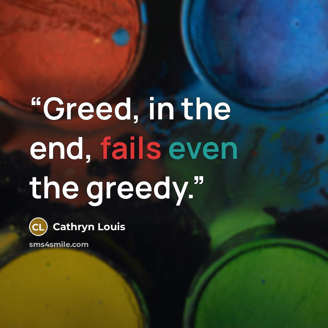 “Greed, in the end, fails even the greedy.” quote by Cathryn Louis