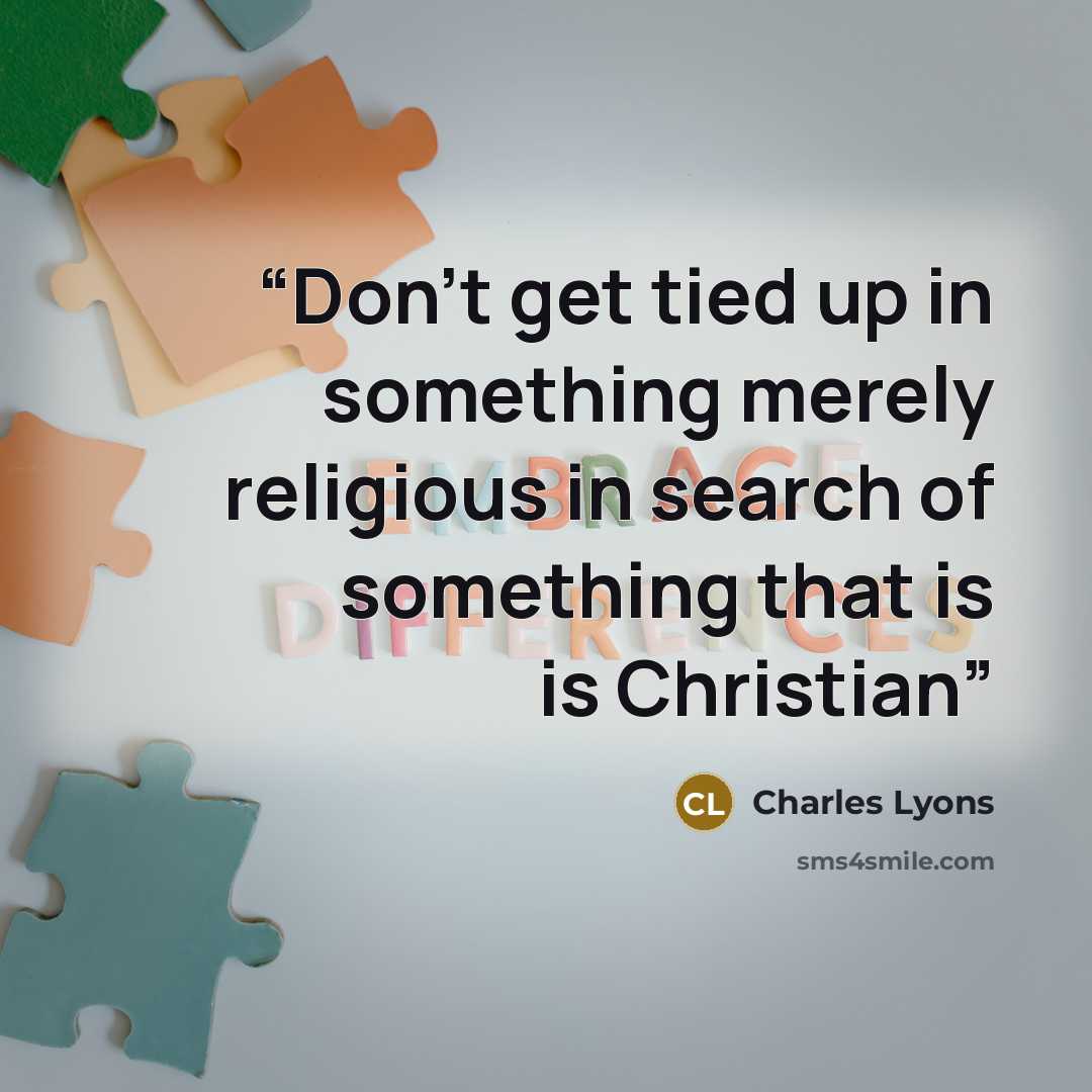 “Don't get tied up in something merely religious in search of something that is is Christian” quote by Charles Lyons