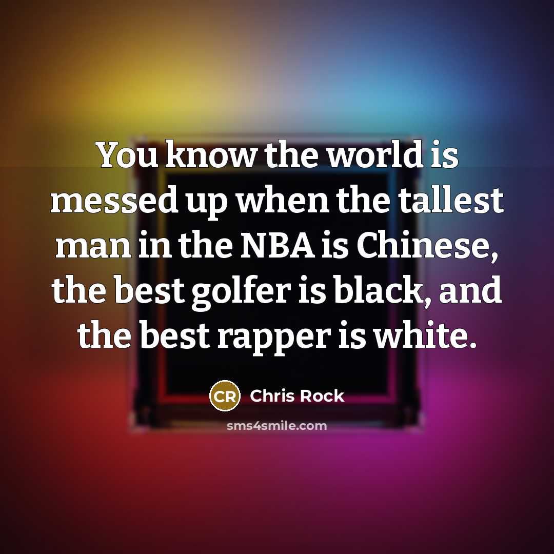 “You know the world is messed up when the tallest…” quote by Chris Rock