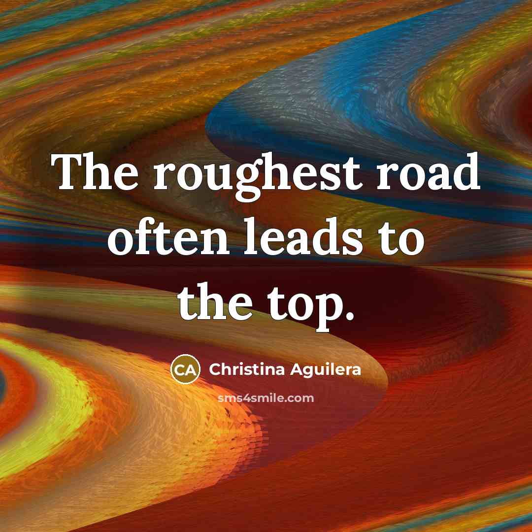 “The roughest road often leads to the top.…” quote by Christina Aguilera