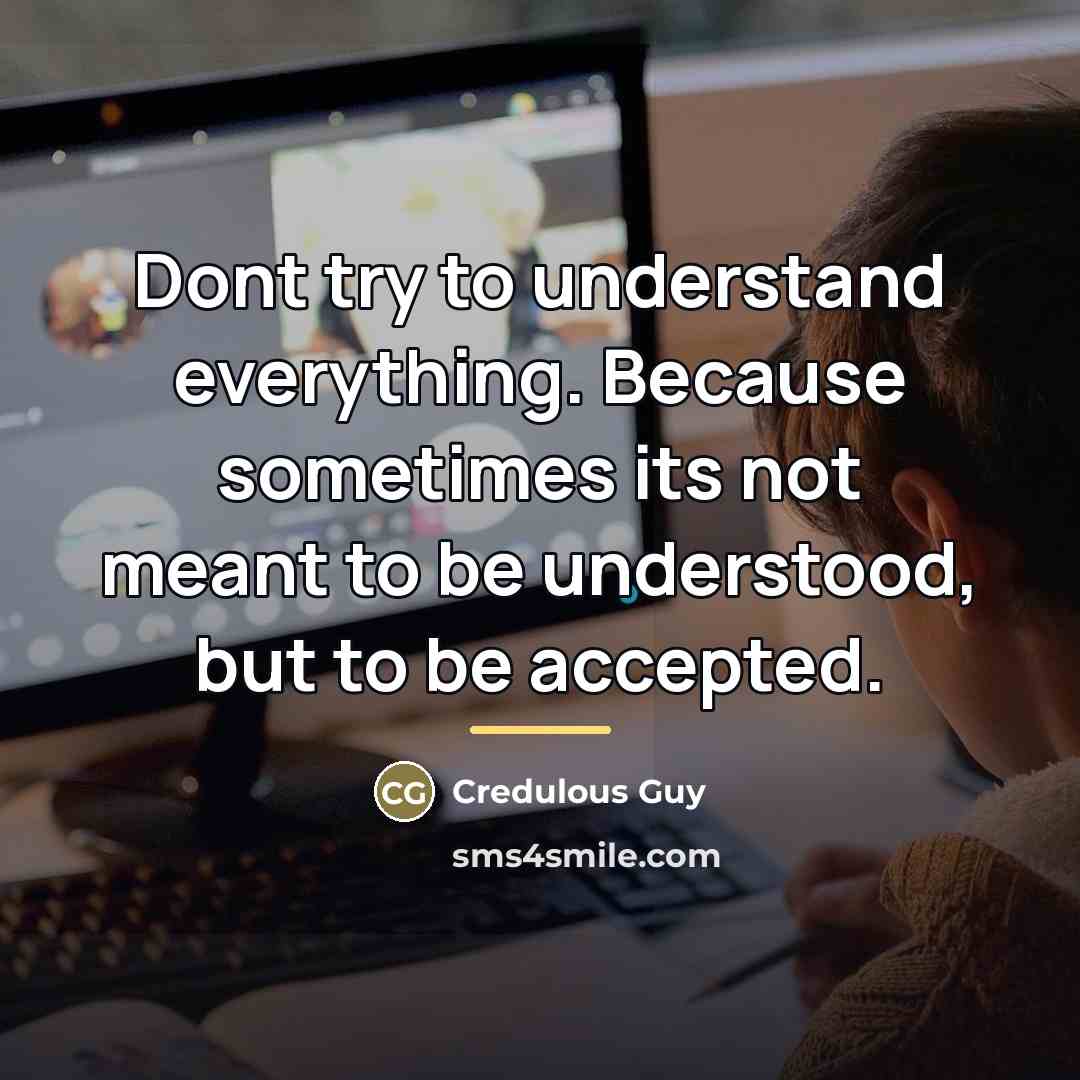 “Dont try to understand everything. Because sometimes its not meant…” quote by Credulous Guy