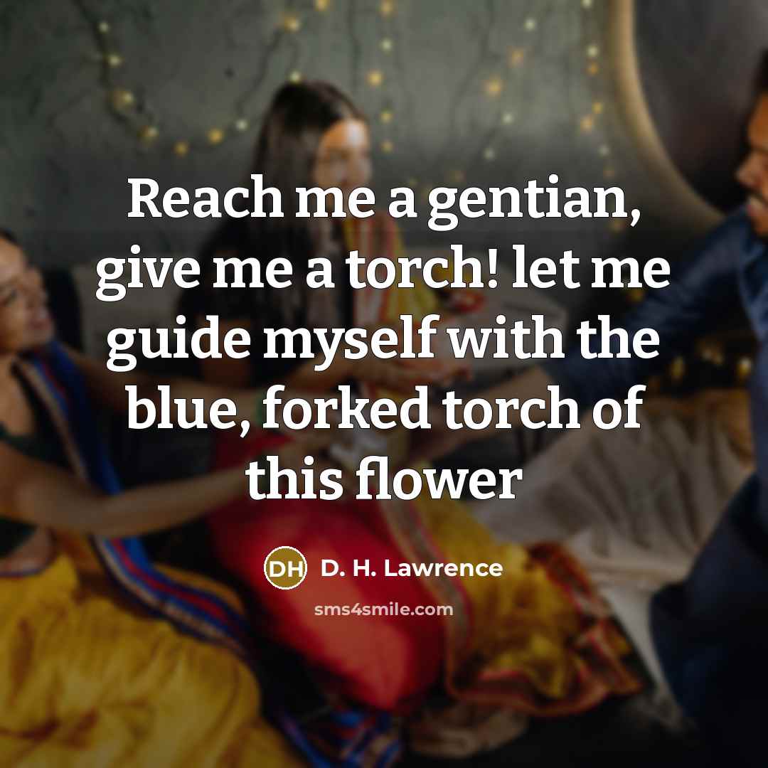 “Reach me a gentian, give me a torch! let me…” quote by D. H. Lawrence