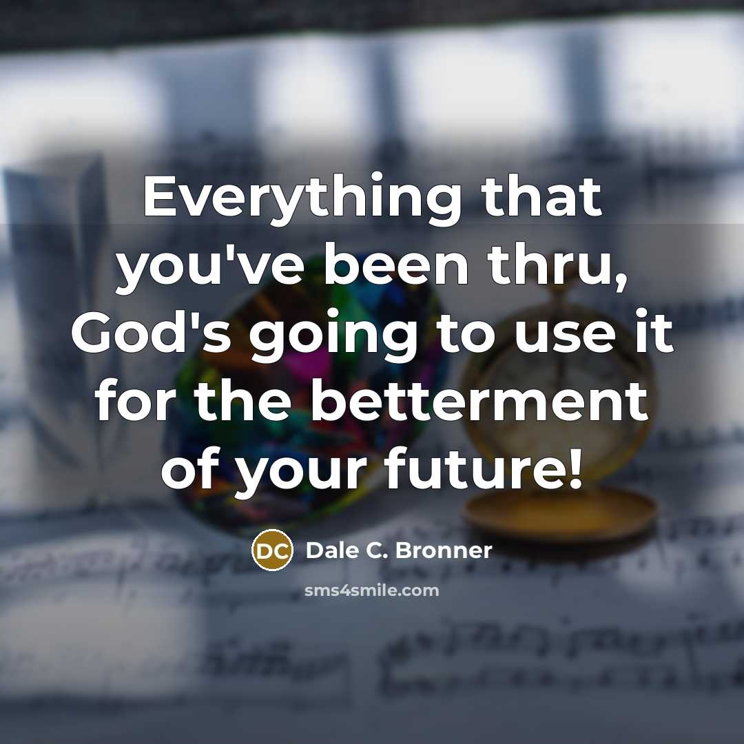 “Everything that you've been thru, God's going to use it…” quote by Dale C. Bronner