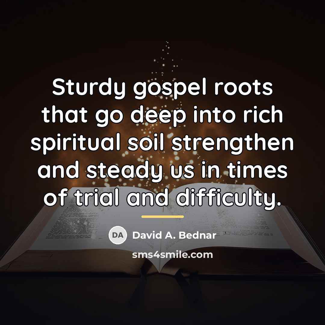 “Sturdy gospel roots that go deep into rich spiritual soil…” quote by David A. Bednar