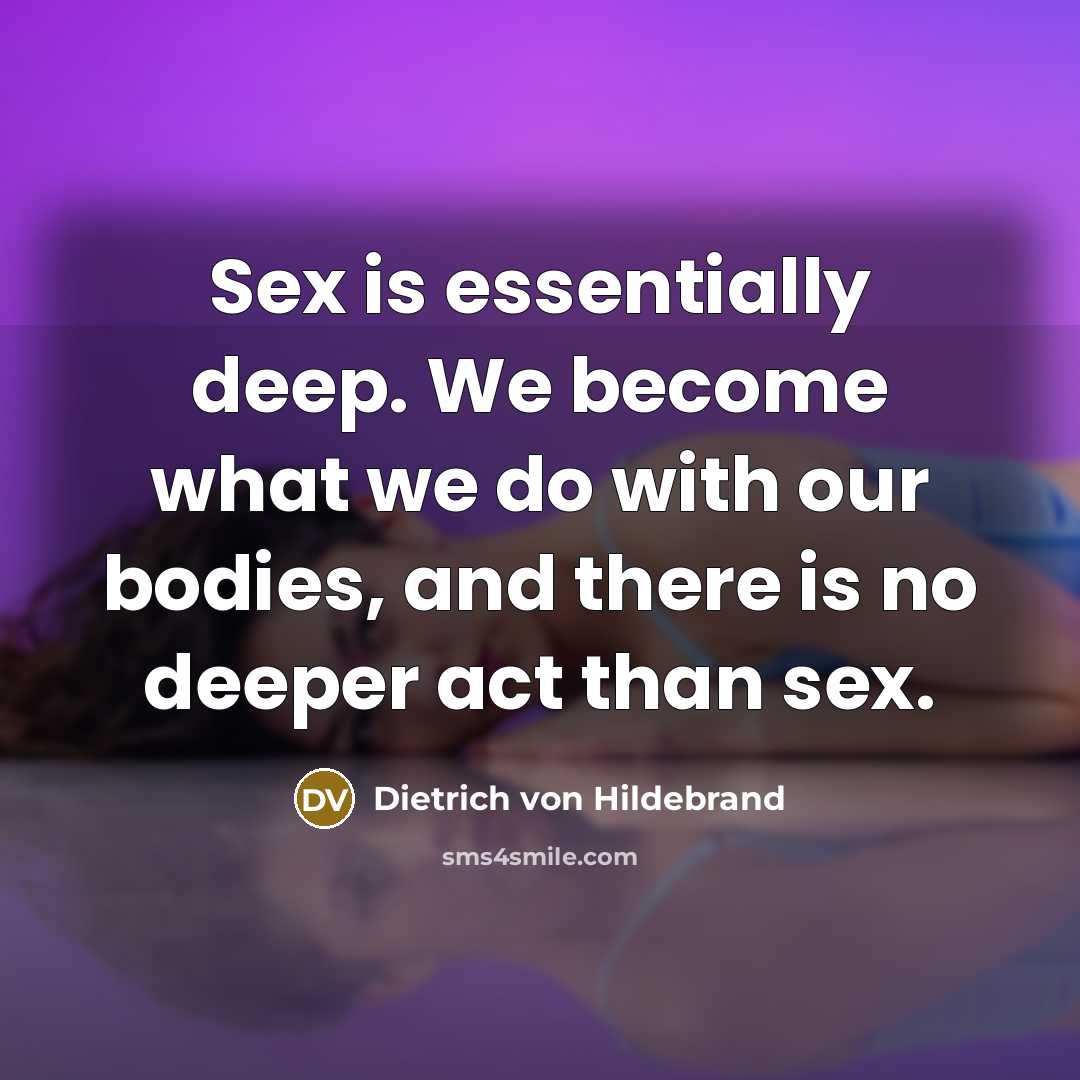 “Sex is essentially deep. We become what we do with…” quote by Dietrich von Hildebrand
