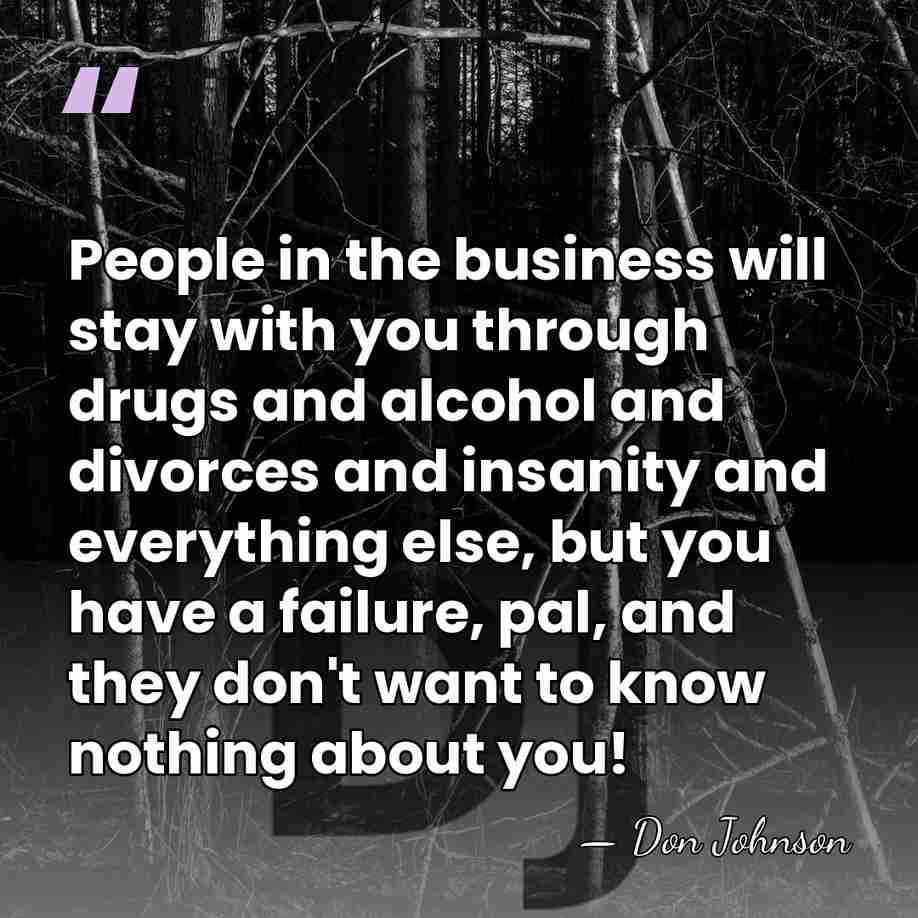 People in the business will stay with you through drugs and alcohol&hellip; - Don Johnson