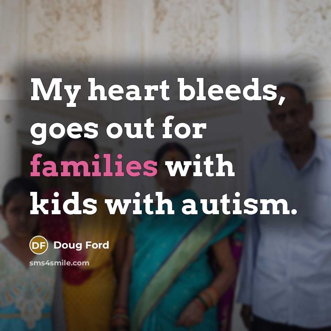 “My heart bleeds, goes out for families with kids with autism.” quote by Doug Ford