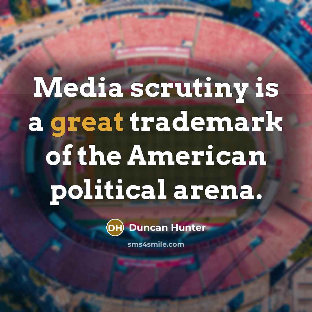“Media scrutiny is a great trademark of the American political…” quote by Duncan Hunter