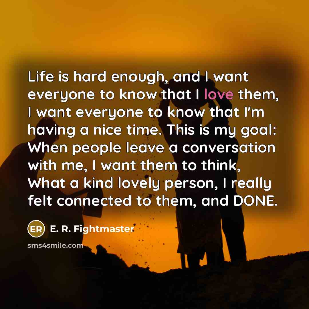 “Life is hard enough, and I want everyone to know…” quote by E. R. Fightmaster