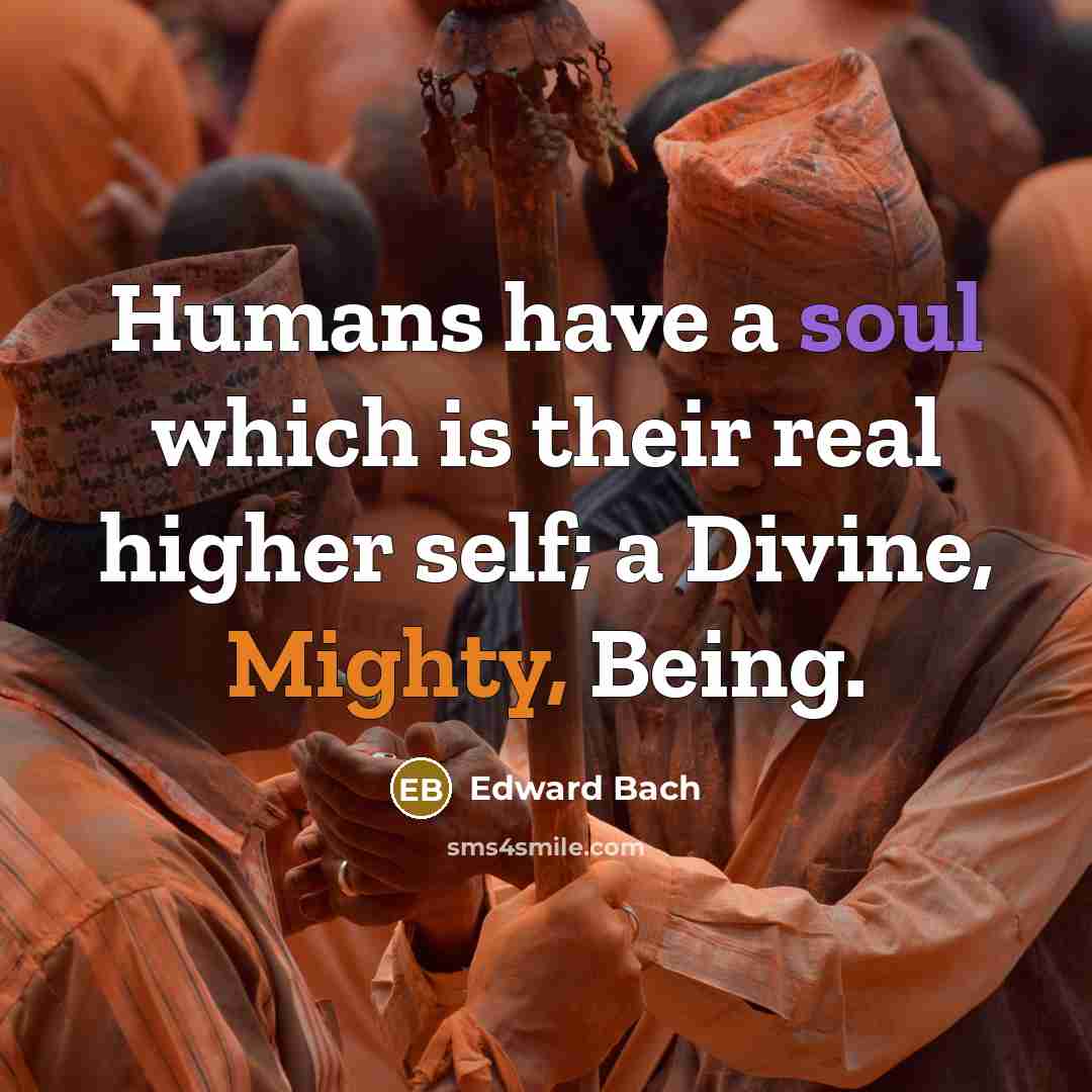 “Humans have a soul which is their real higher self;…” quote by Edward Bach