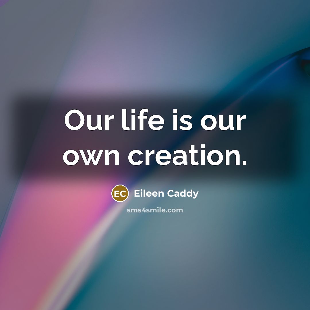 “Our life is our own creation.…” quote by Eileen Caddy