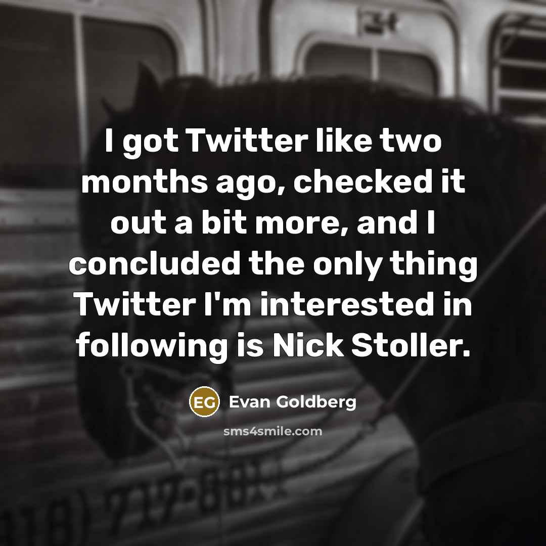 “I got Twitter like two months ago, checked it out…” quote by Evan Goldberg