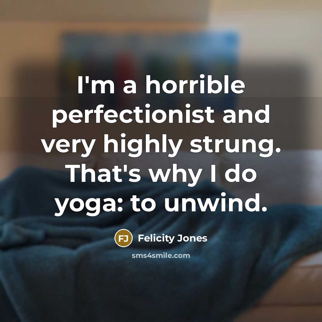 “I'm a horrible perfectionist and very highly strung. That's why…” quote by Felicity Jones