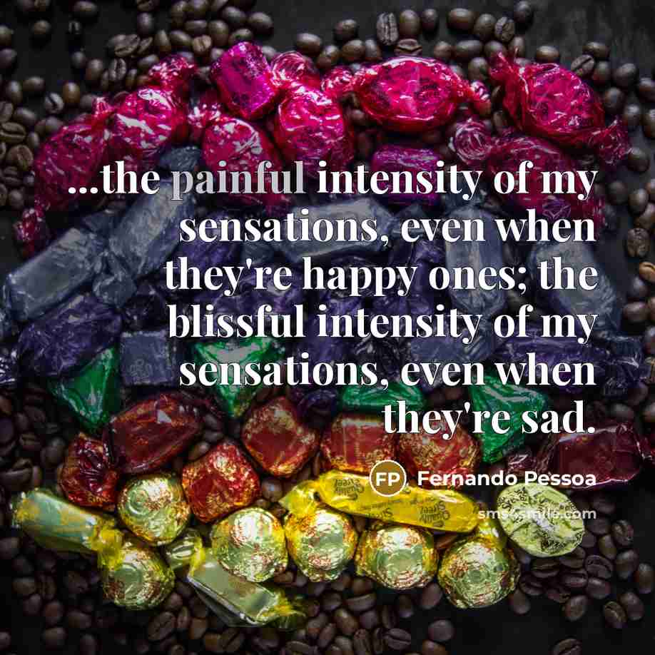 “...the painful intensity of my sensations, even when they're happy…” quote by Fernando Pessoa