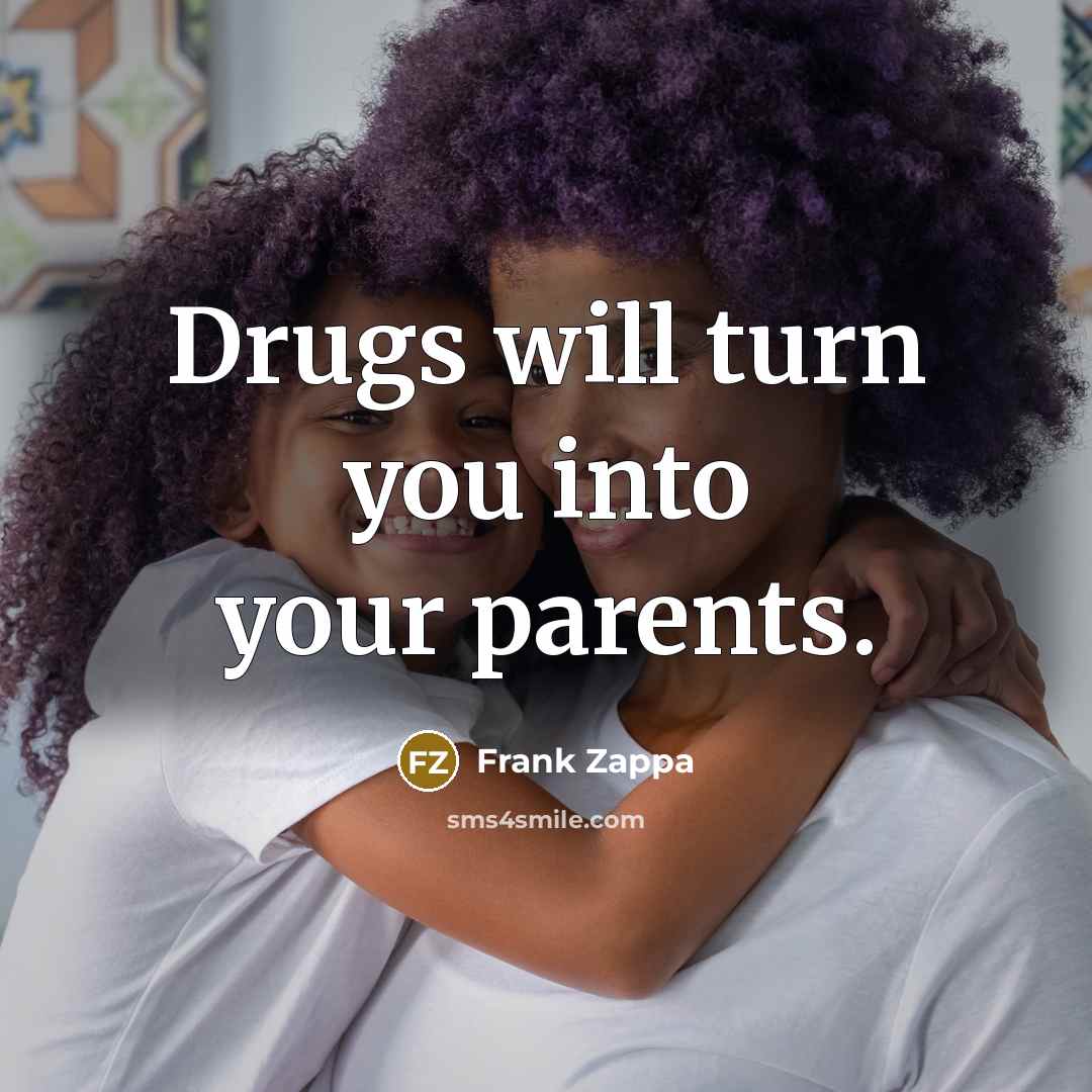 “Drugs will turn you into your parents.…” quote by Frank Zappa