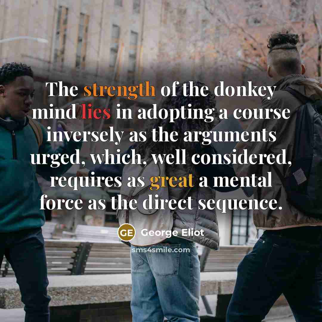 “The strength of the donkey mind lies in adopting a…” quote by George Eliot