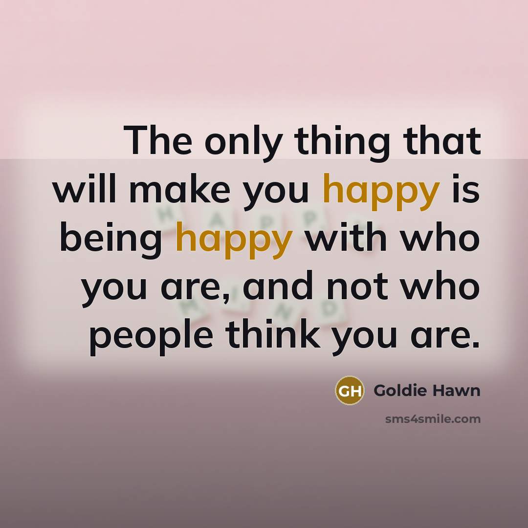 “The only thing that will make you happy is being…” quote by Goldie Hawn