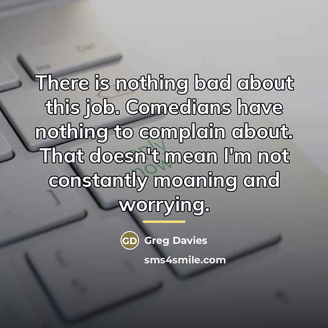 “There is nothing bad about this job. Comedians have nothing…” quote by Greg Davies