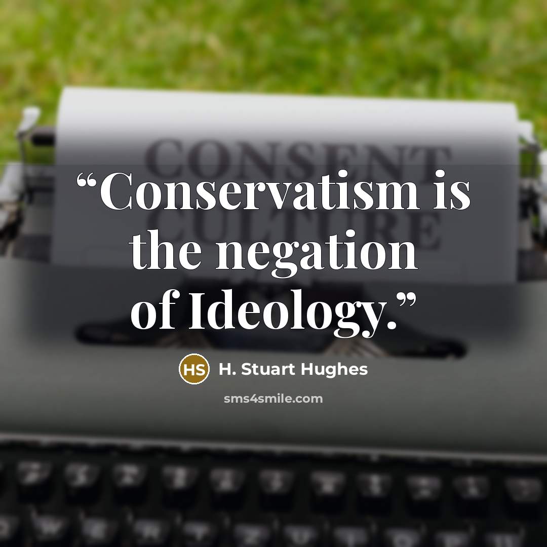 “Conservatism is the negation of Ideology.” quote by H. Stuart Hughes