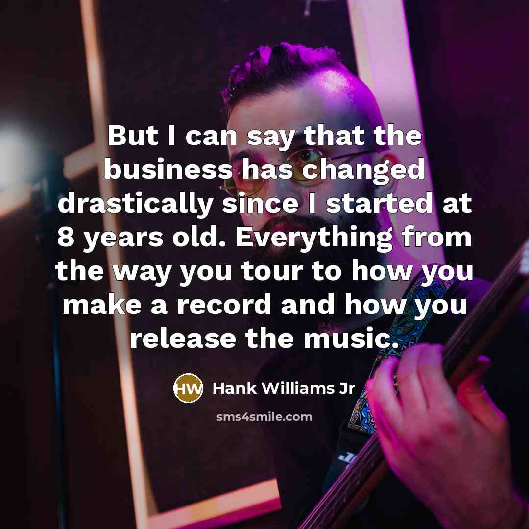 “But I can say that the business has changed drastically…” quote by Hank Williams Jr