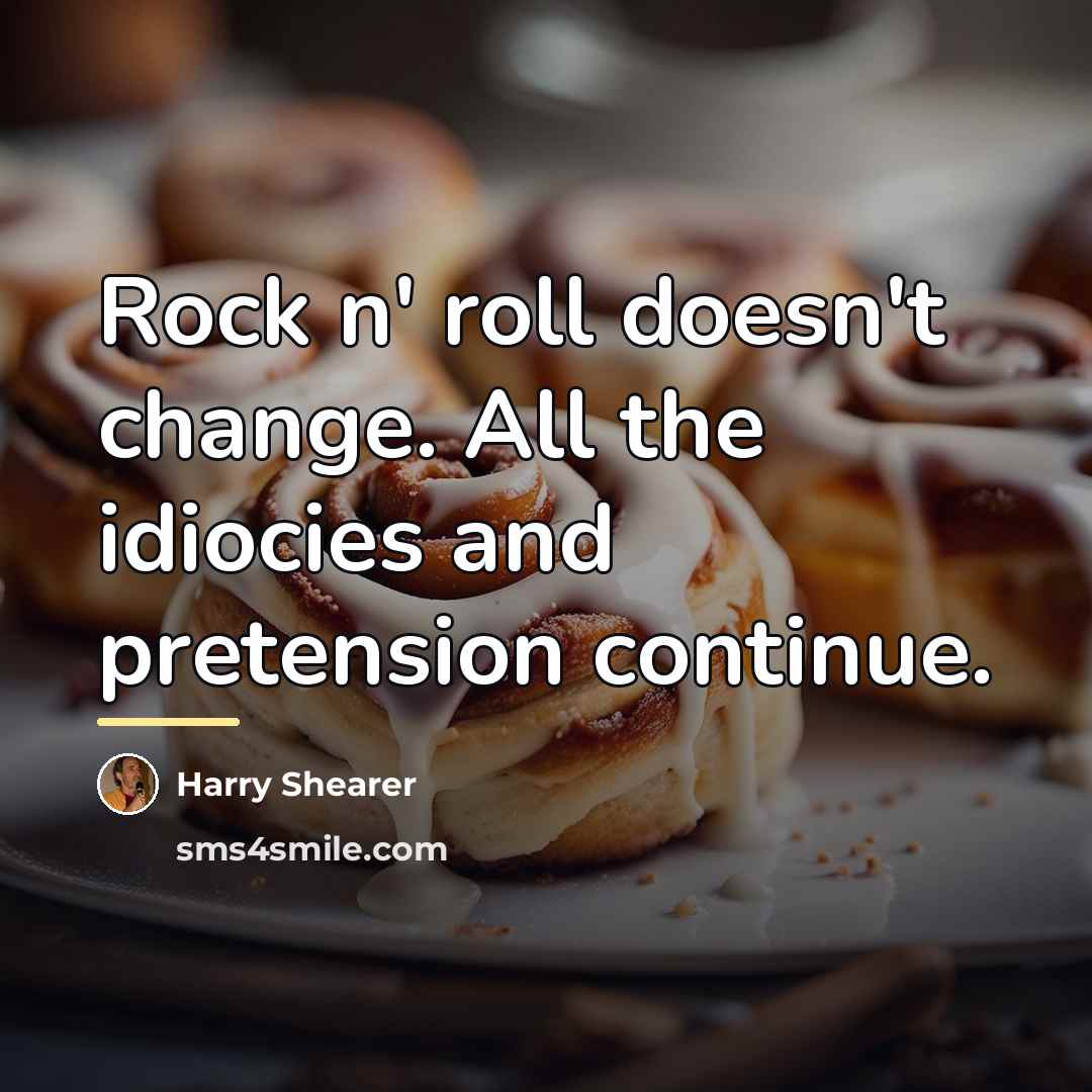 “Rock n' roll doesn't change. All the idiocies and pretension…” quote by Harry Shearer