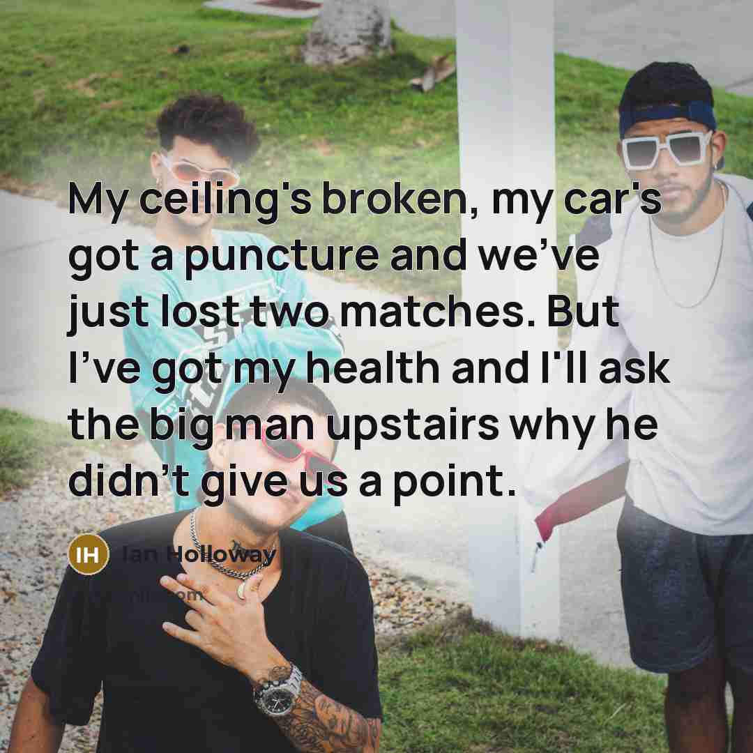 “My ceiling's broken, my car's got a puncture and we've…” quote by Ian Holloway