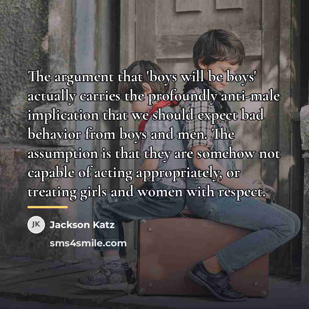 “The argument that 'boys will be boys' actually carries the…” quote by Jackson Katz