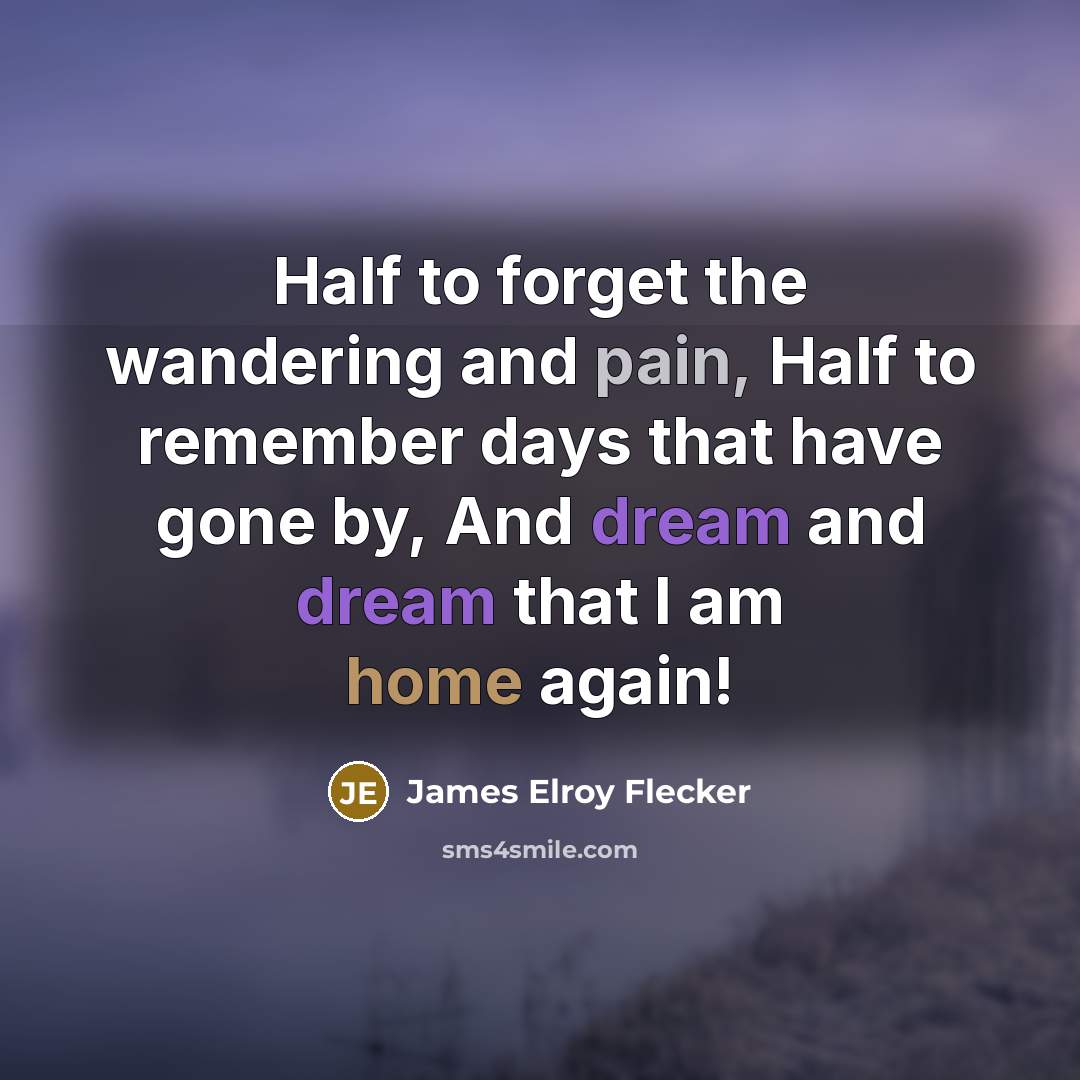 “Half to forget the wandering and pain, Half to remember…” quote by James Elroy Flecker