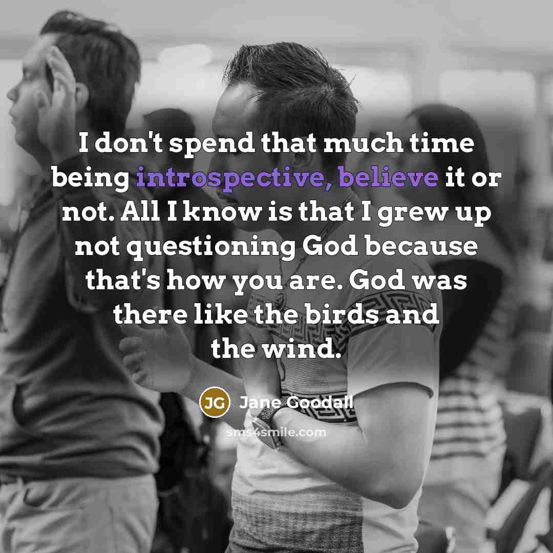 “I don't spend that much time being introspective, believe it…” quote by Jane Goodall