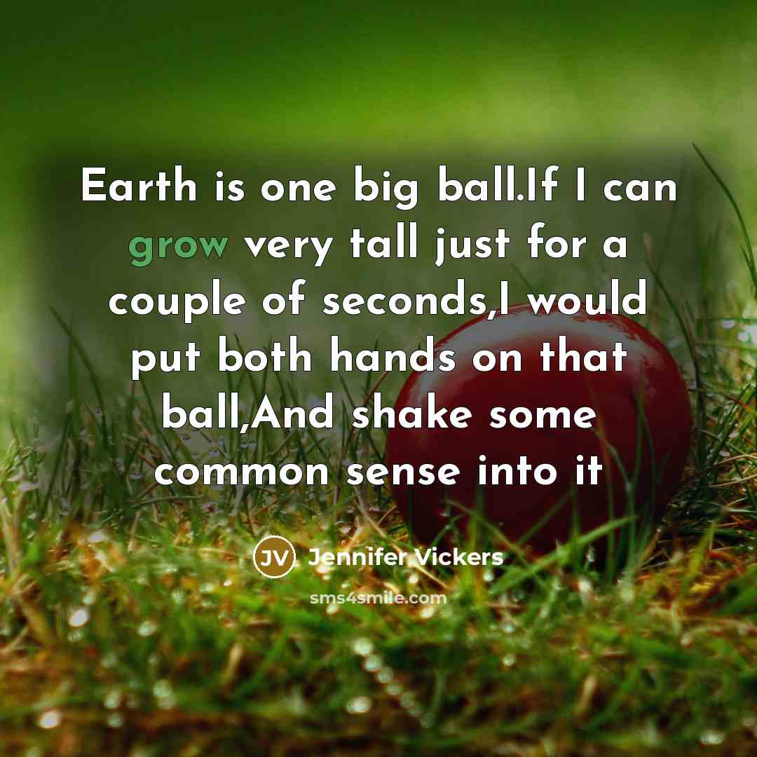 “Earth is one big ball.If I can grow very tall…” quote by Jennifer Vickers