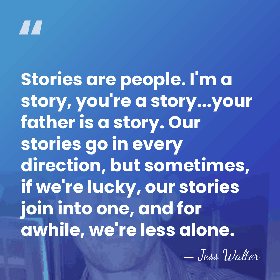 Stories are people. I'm a story, you're a story...your father is a&hellip; - Jess Walter