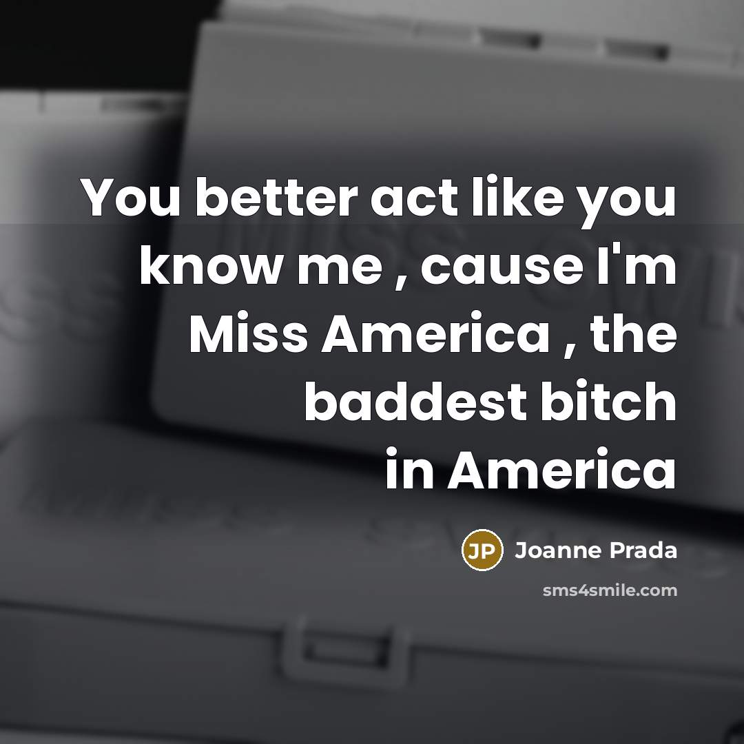 “You better act like you know me , cause I'm Miss America , the baddest bitch in America” quote by Joanne Prada