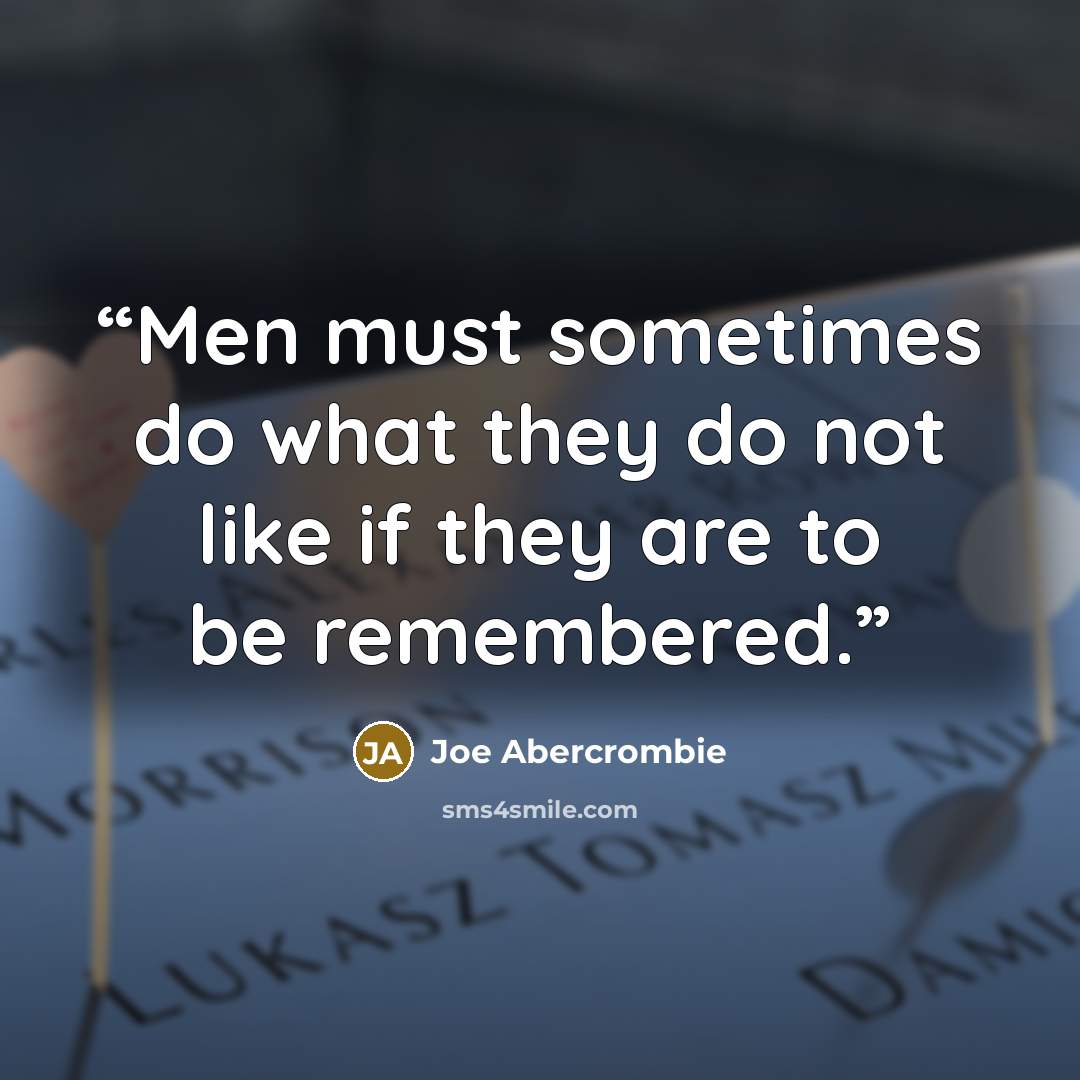 “Men must sometimes do what they do not like if they are to be remembered.” quote by Joe Abercrombie