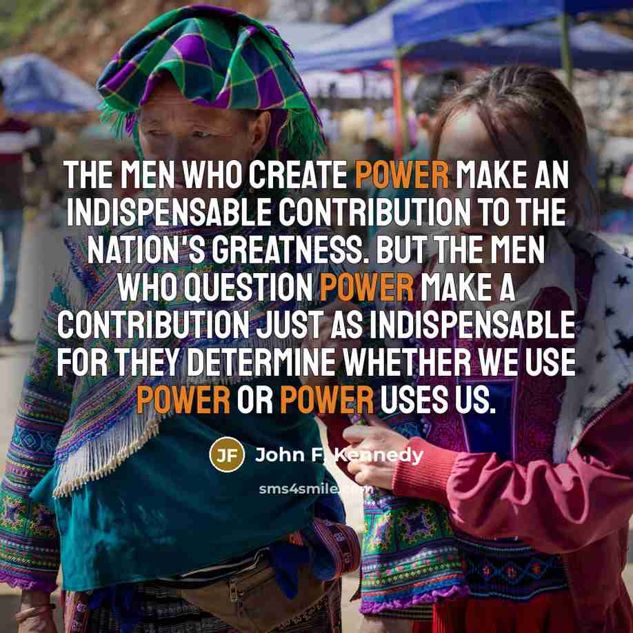 “The men who create power make an indispensable contribution to…” quote by John F. Kennedy