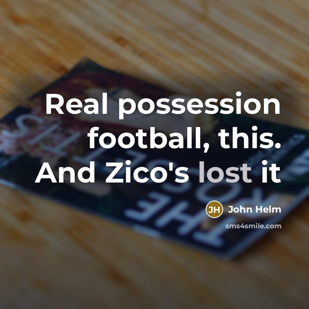 “Real possession football, this. And Zico's lost it…” quote by John Helm
