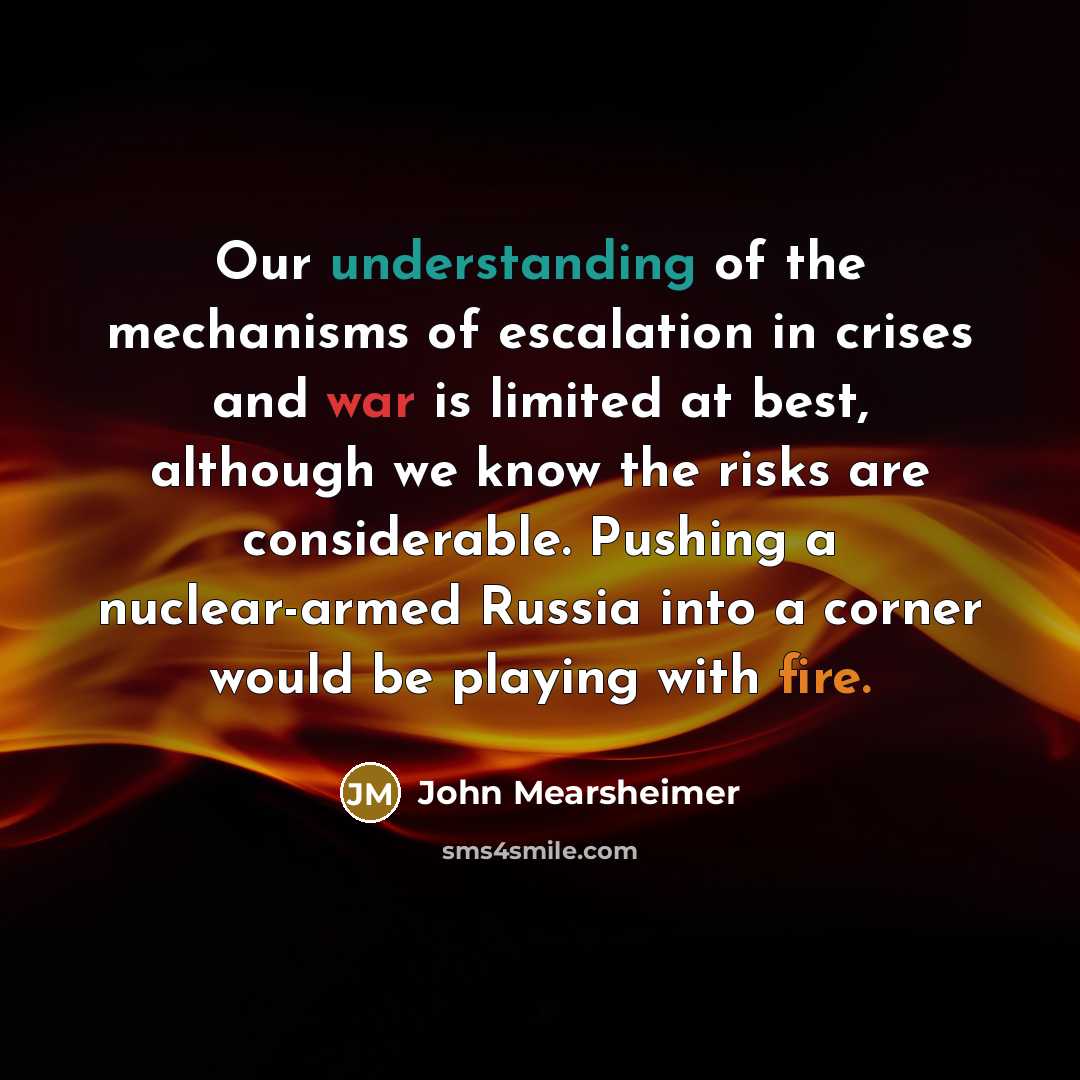 “Our understanding of the mechanisms of escalation in crises and…” quote by John Mearsheimer